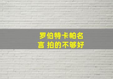 罗伯特卡帕名言 拍的不够好